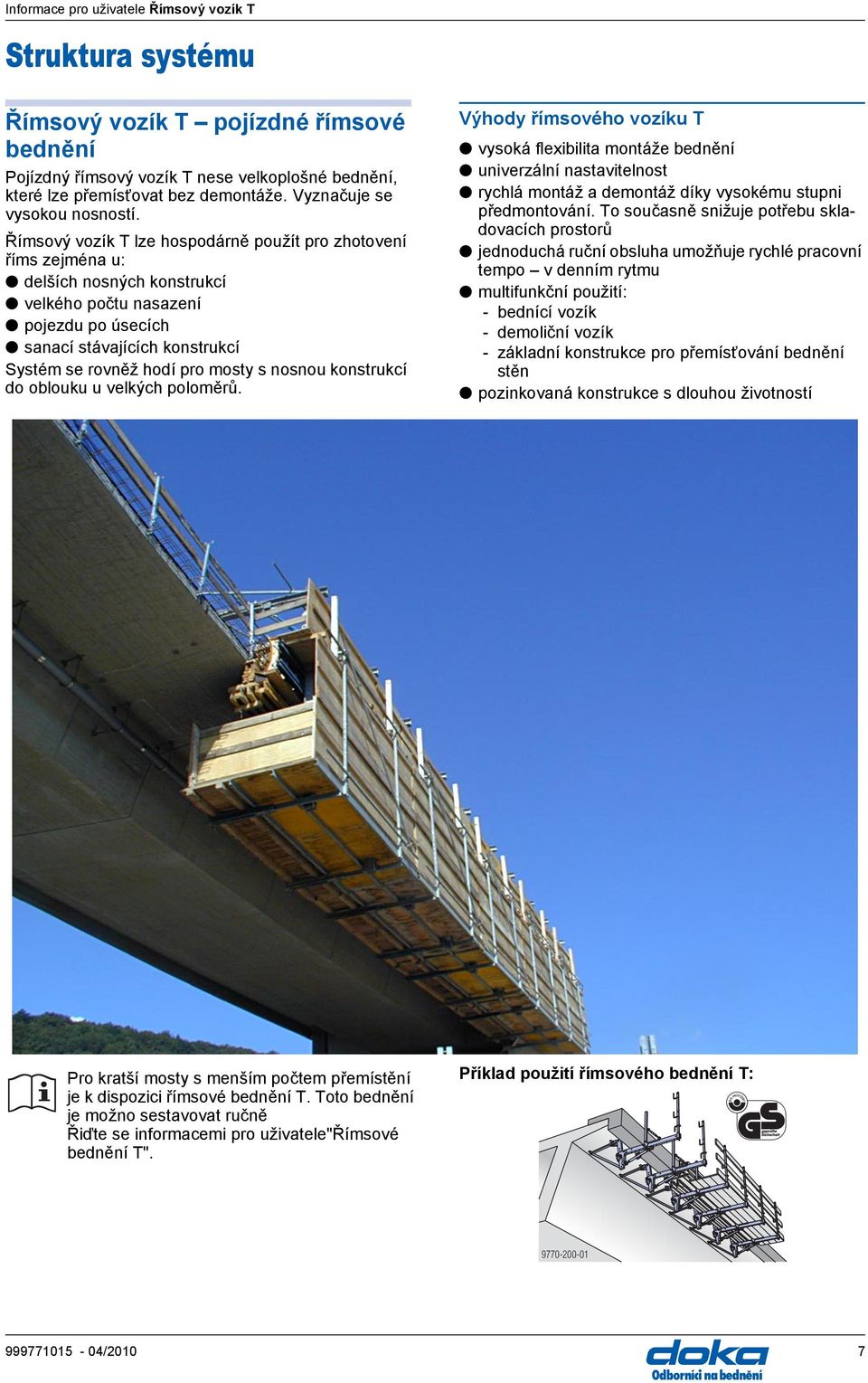 s nosnou konstrukcí do oblouku u velkých poloměrů. Výhody římsového vozíku T vysoká flexibilita montáže bednění univerzální nastavitelnost rychlá montáž a demontáž díky vysokému stupni předmontování.