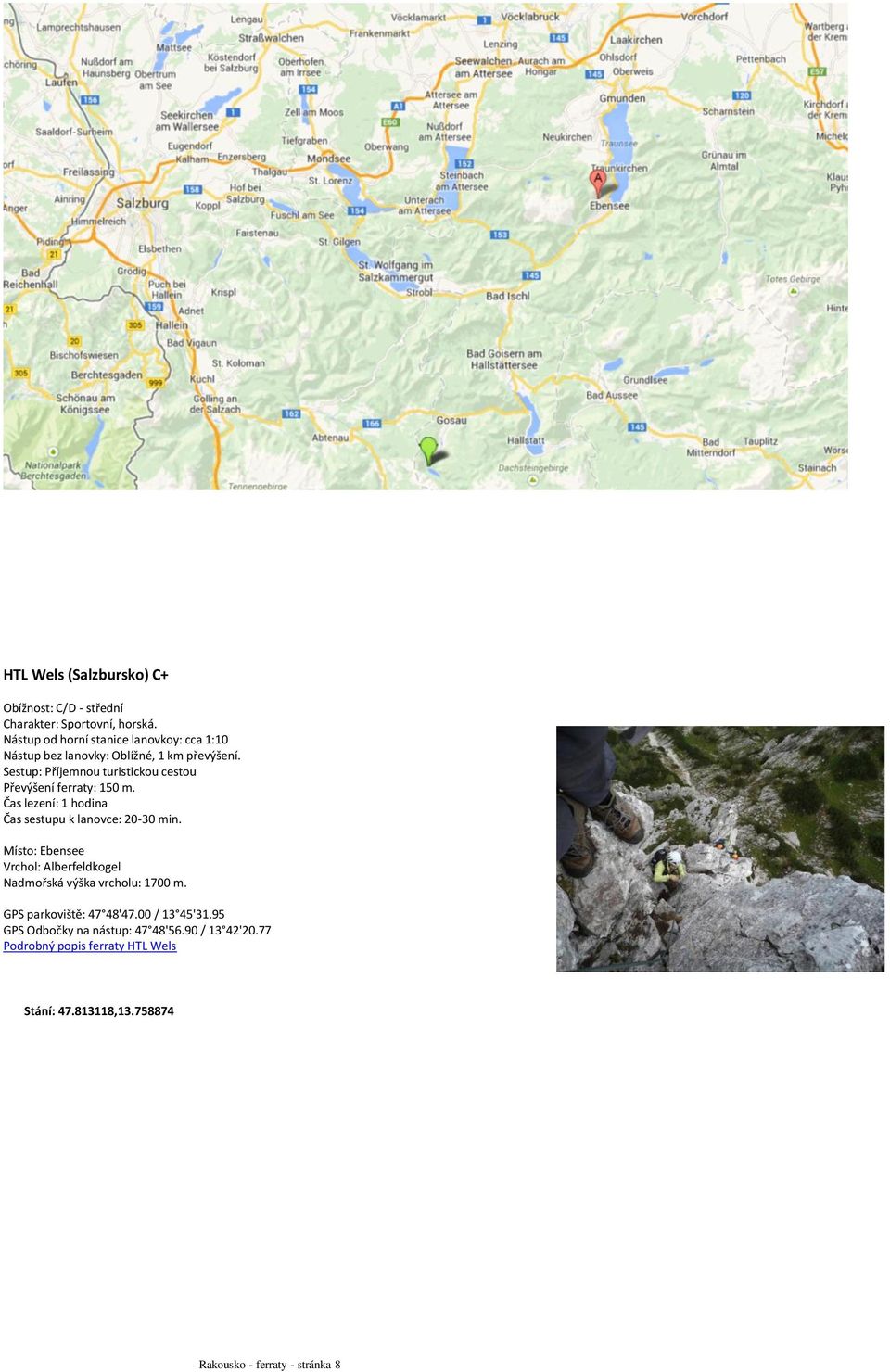 Sestup: Příjemnou turistickou cestou Převýšení ferraty: 150 m. Čas lezení: 1 hodina Čas sestupu k lanovce: 20-30 min.