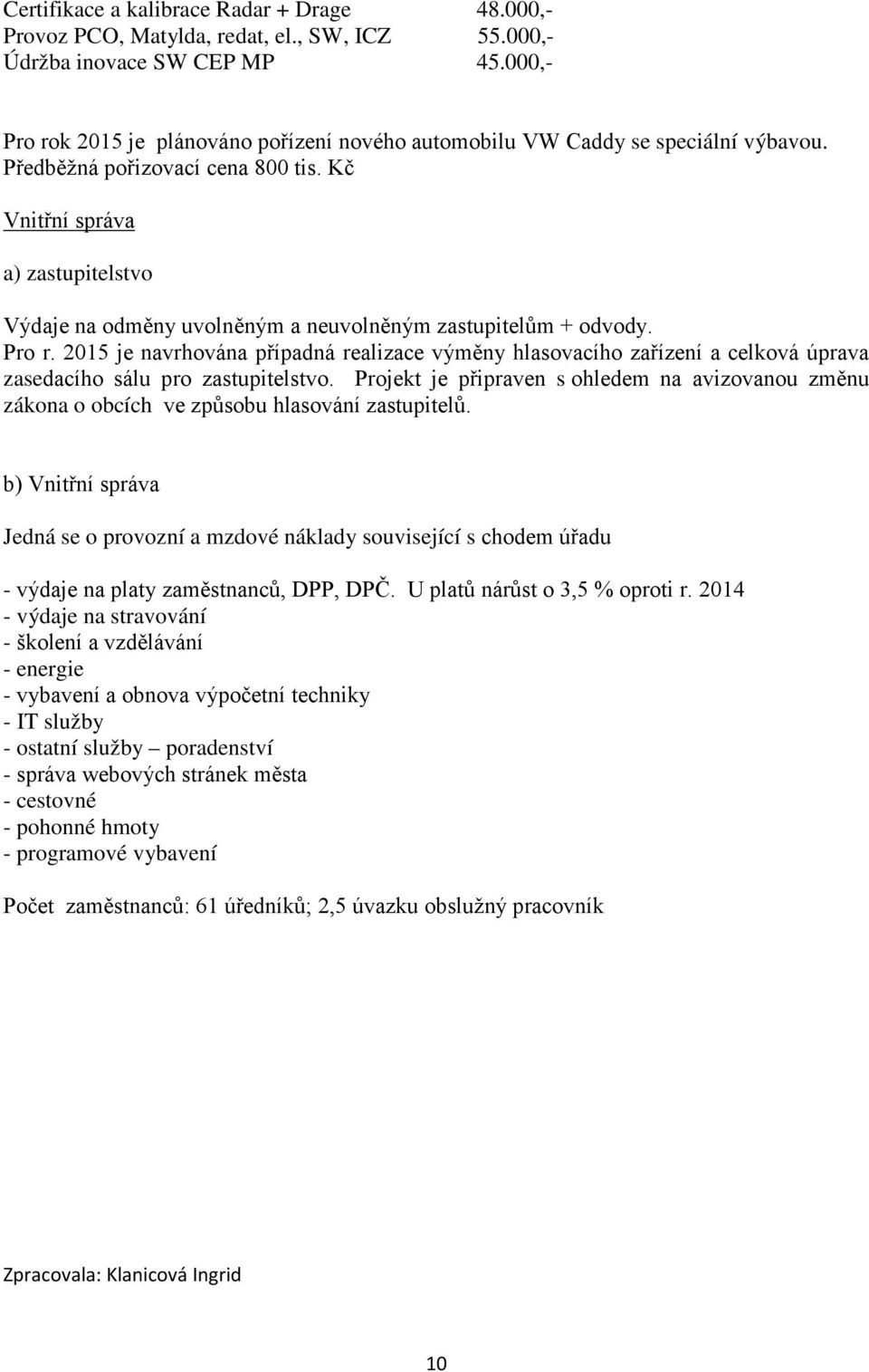 Kč Vnitřní správa a) zastupitelstvo Výdaje na odměny uvolněným a neuvolněným zastupitelům + odvody. Pro r.