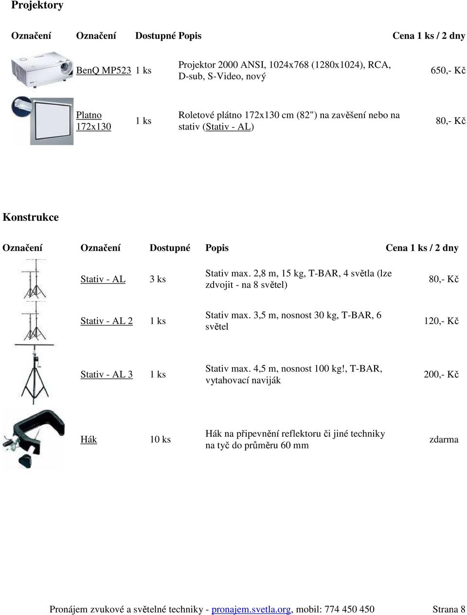 2,8 m, 15 kg, T-BAR, 4 světla (lze zdvojit - na 8 světel) 80,- Kč Stativ - AL 2 Stativ max. 3,5 m, nosnost 30 kg, T-BAR, 6 světel 120,- Kč Stativ - AL 3 Stativ max.