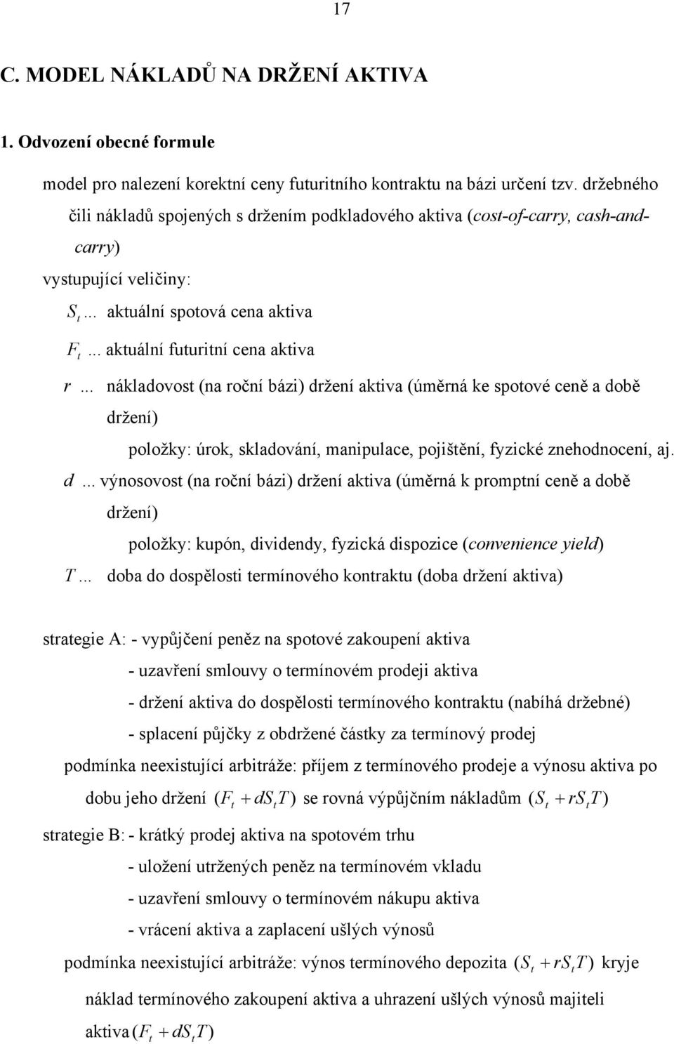 .. nákladovos (na roční bázi) držení akiva (úměrná ke spoové ceně a době držení) položky: úrok, skladování, manipulace, pojišění, fyzické znehodnocení, aj. d... výnosovos (na roční bázi) držení akiva (úměrná k prompní ceně a době držení) položky: kupón, dividendy, fyzická dispozice (convenience yield) T.