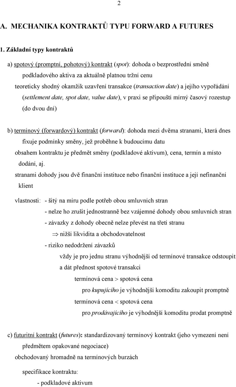 jejího vypořádání (selemen dae, spo dae, value dae), v praxi se připouší mírný časový rozesup (do dvou dní) b) ermínový (forwardový) konrak (forward): dohoda mezi dvěma sranami, kerá dnes fixuje