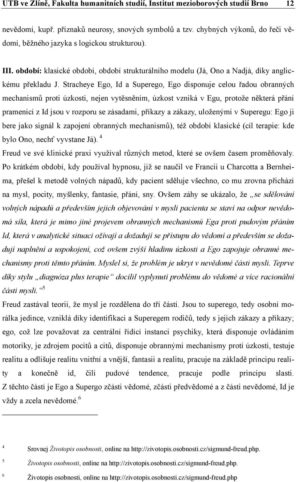 Stracheye Ego, Id a Superego, Ego disponuje celou řadou obranných mechanismů proti úzkosti, nejen vytěsněním, úzkost vzniká v Egu, protože některá přání pramenící z Id jsou v rozporu se zásadami,