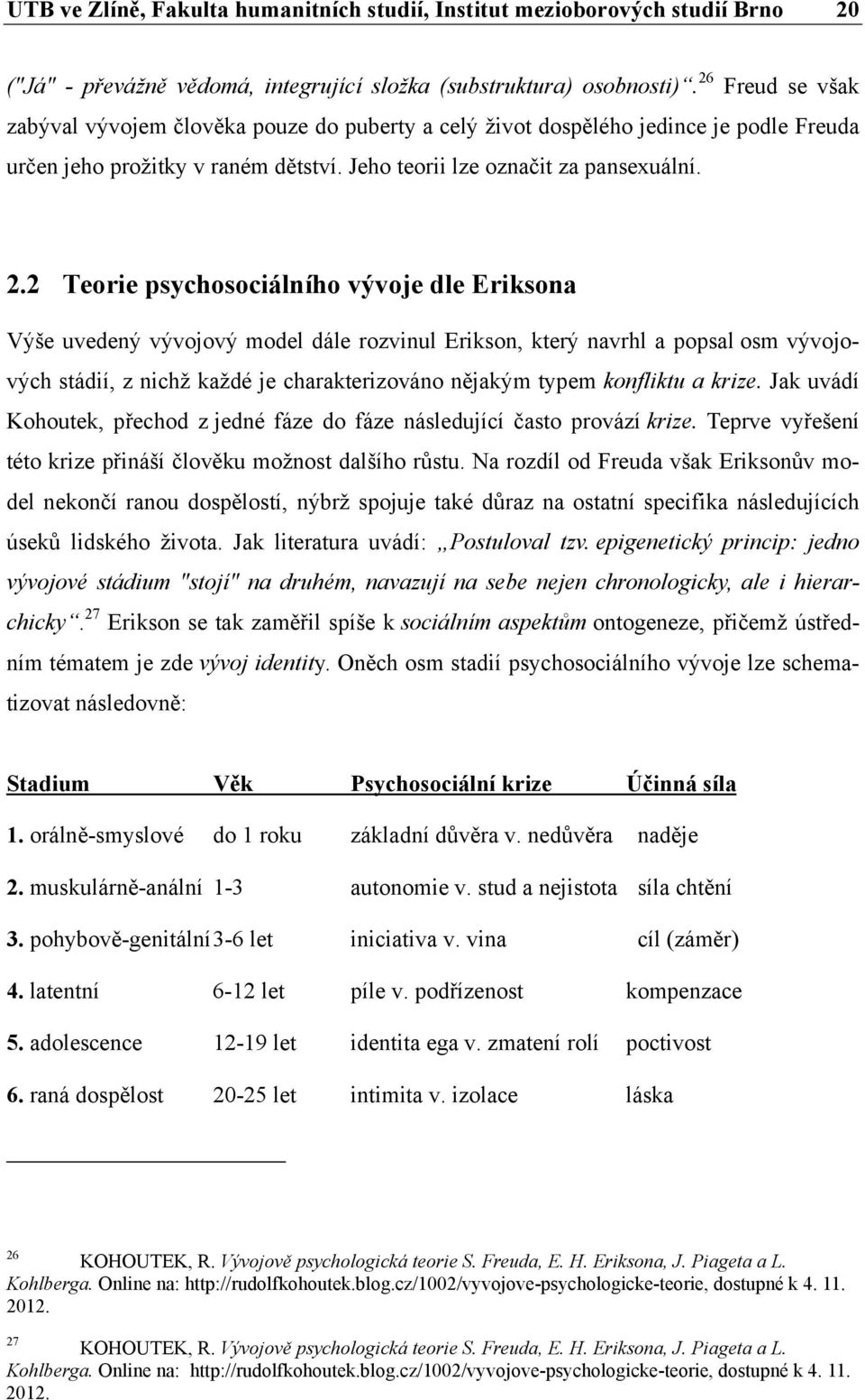 2 Teorie psychosociálního vývoje dle Eriksona Výše uvedený vývojový model dále rozvinul Erikson, který navrhl a popsal osm vývojových stádií, z nichž každé je charakterizováno nějakým typem konfliktu