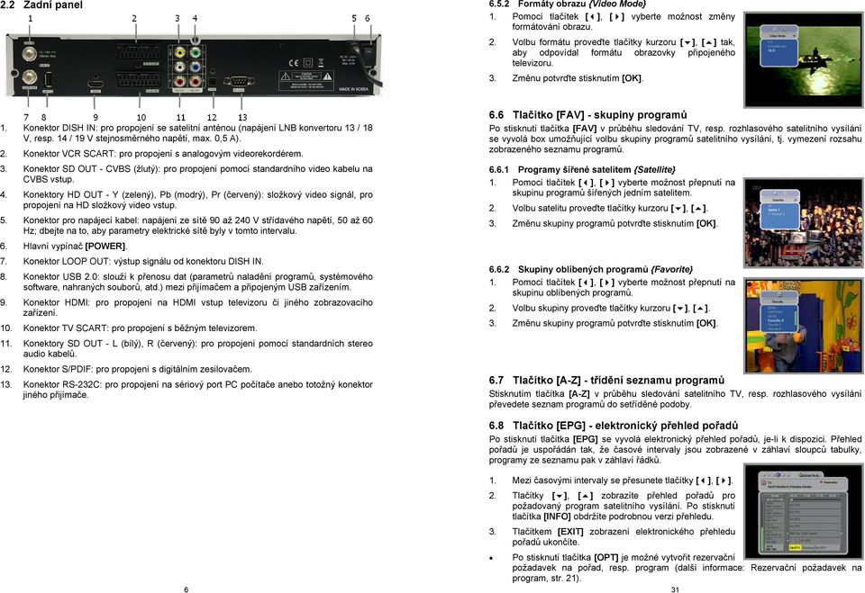 Konektor DISH IN: pro propojení se satelitní anténou (napájení LNB konvertoru 13 / 18 V, resp. 14 / 19 V stejnosměrného napětí, max. 0,5 A). 2.