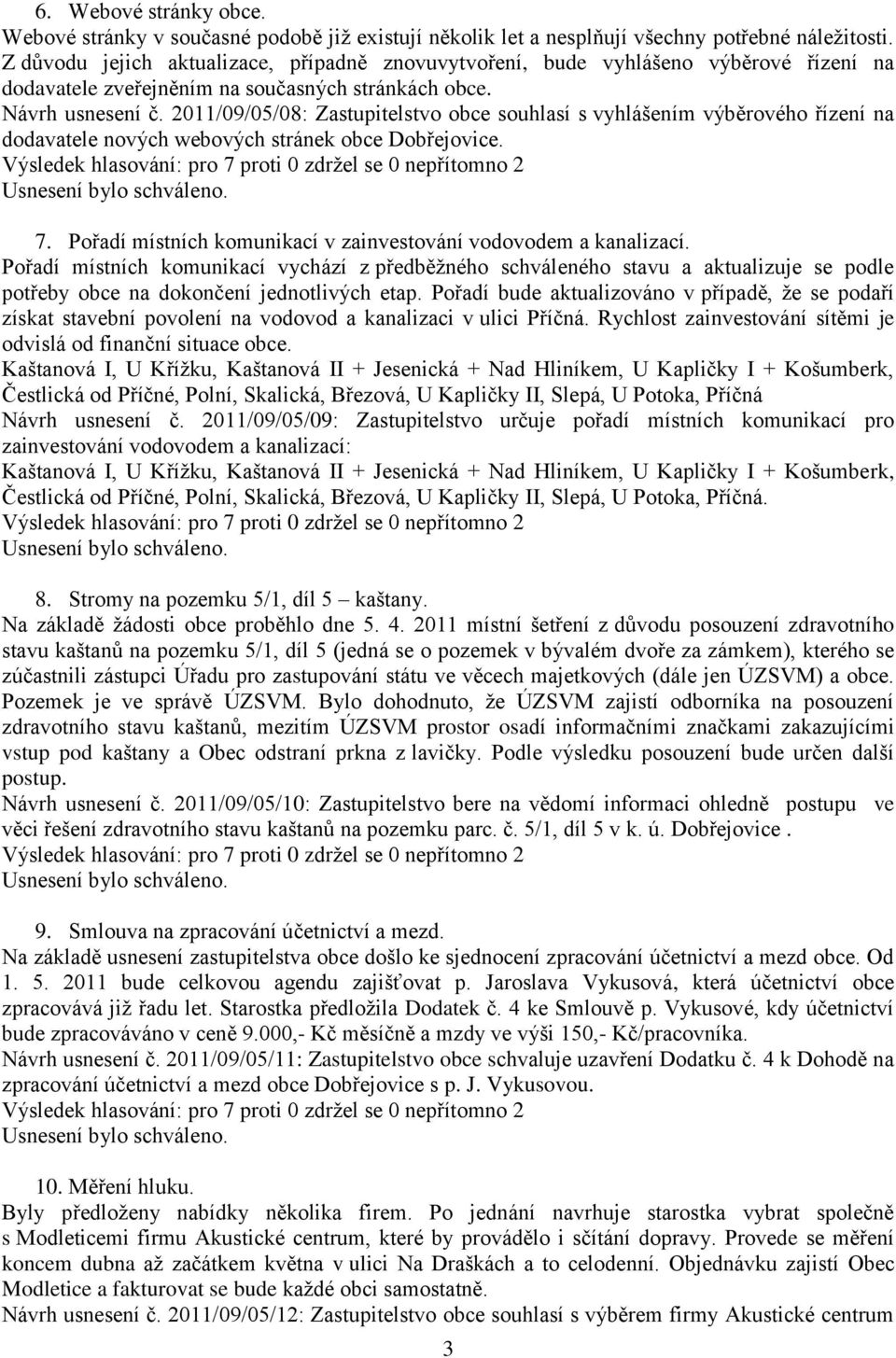 2011/09/05/08: Zastupitelstvo obce souhlasí s vyhlášením výběrového řízení na dodavatele nových webových stránek obce Dobřejovice. 7. Pořadí místních komunikací v zainvestování vodovodem a kanalizací.