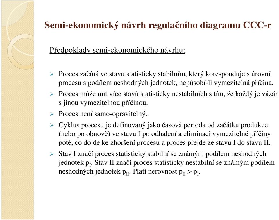 Cyklus procesu je definovaný jako časová perioda od začátku produkce (nebo po obnově) ve stavu I po odhalení a eliminaci vymezitelné příčiny poté, co dojde ke zhoršení procesu a proces přejde ze