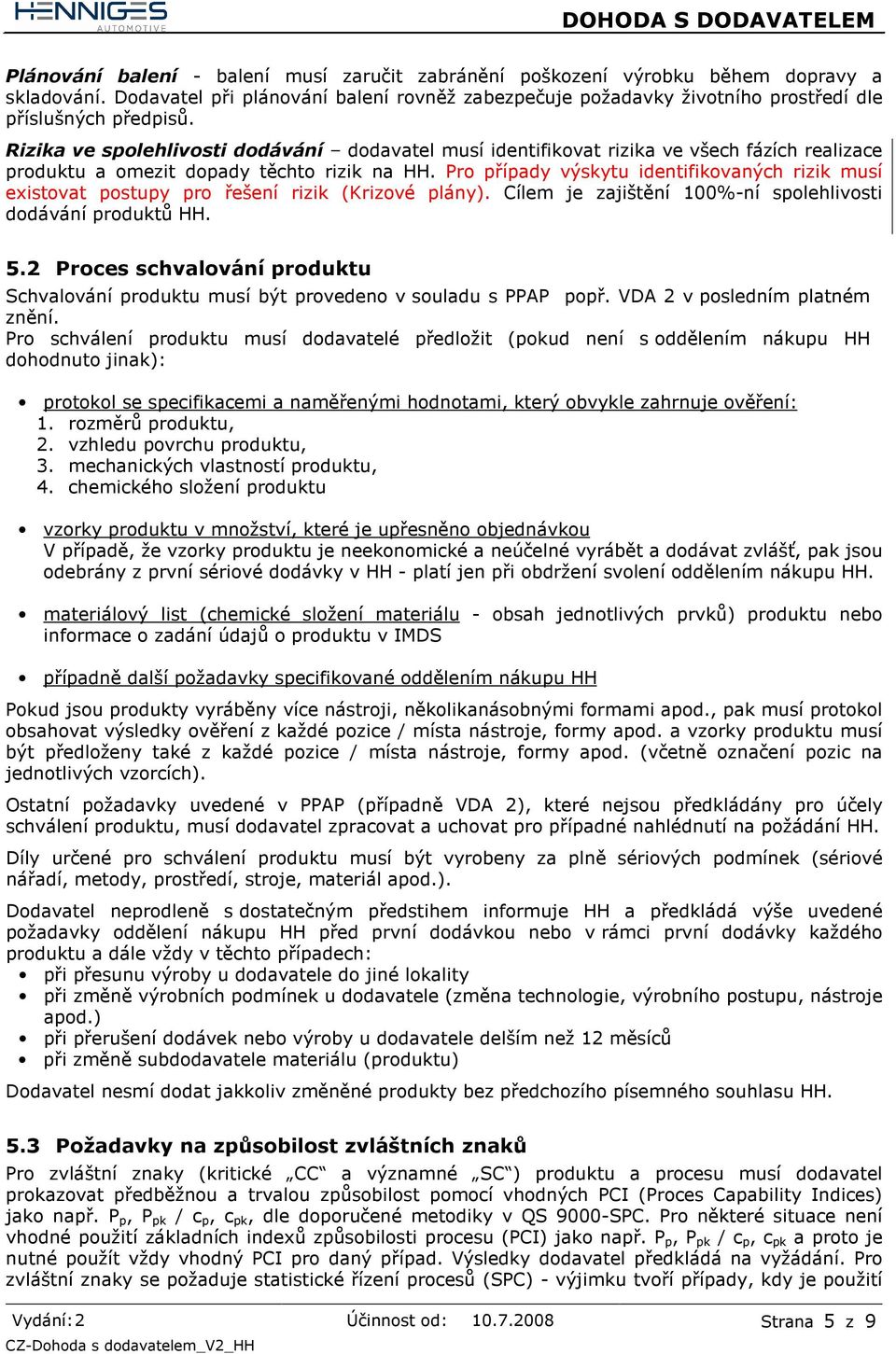 Pro případy výskytu identifikovaných rizik musí existovat postupy pro řešení rizik (Krizové plány). Cílem je zajištění 100%-ní spolehlivosti dodávání produktů HH. 5.