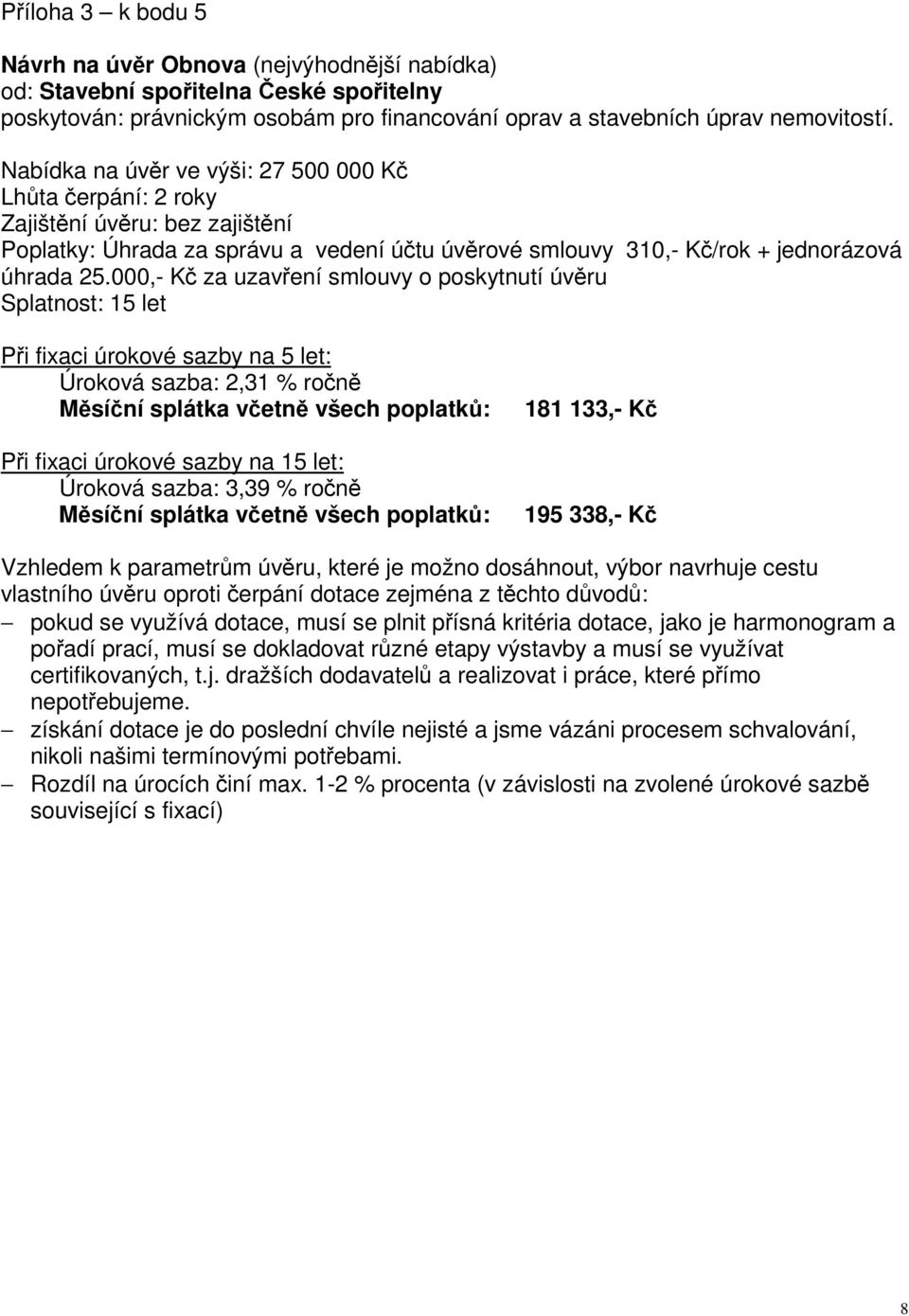 000,- K za uzavení smlouvy o poskytnutí úvru Splatnost: 15 let Pi fixaci úrokové sazby na 5 let: Úroková sazba: 2,31 % ron Msíní splátka vetn všech poplatk: Pi fixaci úrokové sazby na 15 let: Úroková