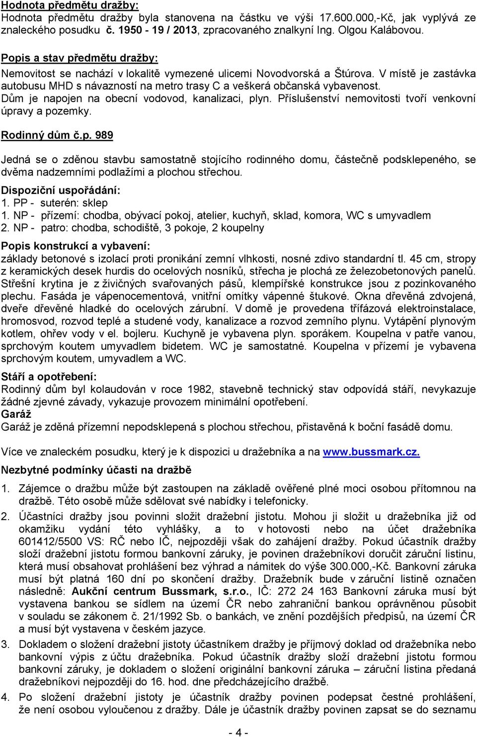 Dům je napojen na obecní vodovod, kanalizaci, plyn. Příslušenství nemovitosti tvoří venkovní úpravy a pozemky. Rodinný dům č.p. 989 Jedná se o zděnou stavbu samostatně stojícího rodinného domu, částečně podsklepeného, se dvěma nadzemními podlažími a plochou střechou.