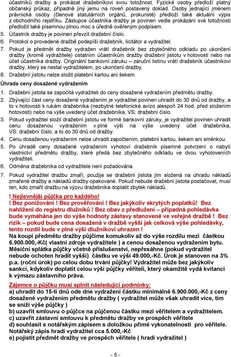 Zástupce účastníka dražby je povinen vedle prokázání své totožnosti předložit také písemnou plnou moc s úředně ověřeným podpisem. 5. Účastník dražby je povinen převzít dražební číslo. 6.