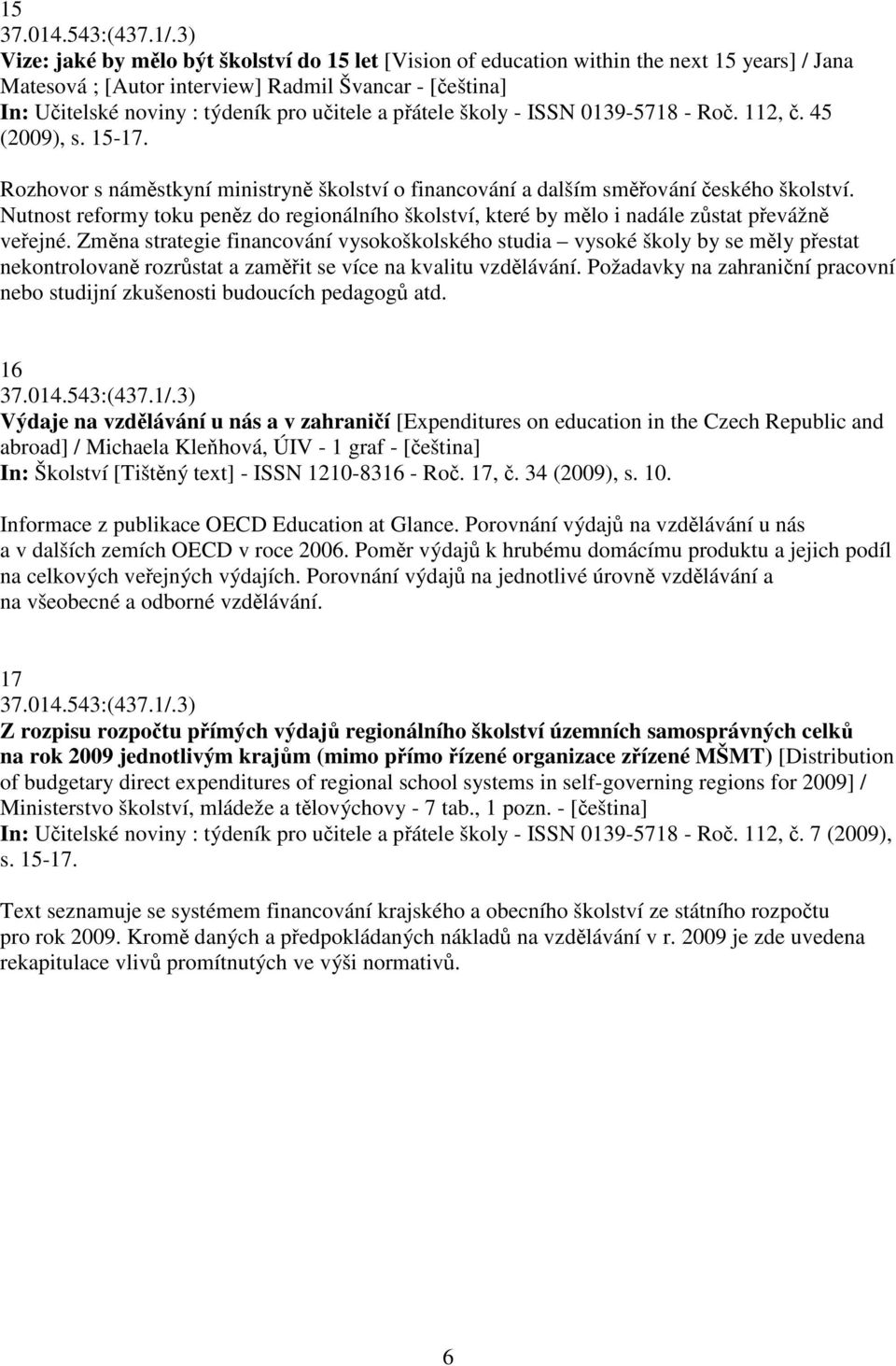 pátele školy - ISSN 0139-5718 - Ro. 112,. 45 (2009), s. 15-17. Rozhovor s námstkyní ministryn školství o financování a dalším smování eského školství.