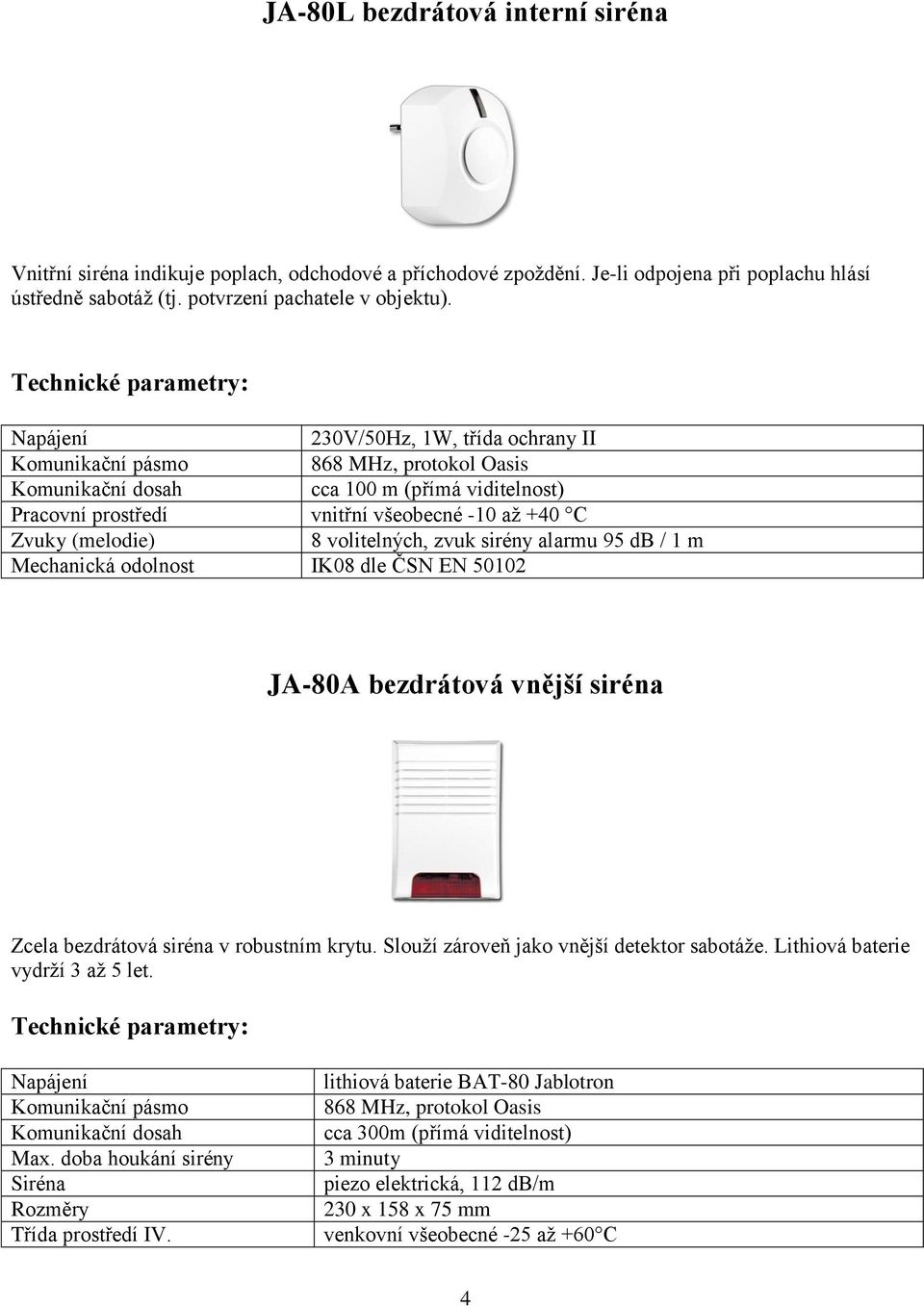 Mechanická odolnost IK08 dle ČSN EN 50102 JA-80A bezdrátová vnější siréna Zcela bezdrátová siréna v robustním krytu. Slouží zároveň jako vnější detektor sabotáže. Lithiová baterie vydrží 3 až 5 let.