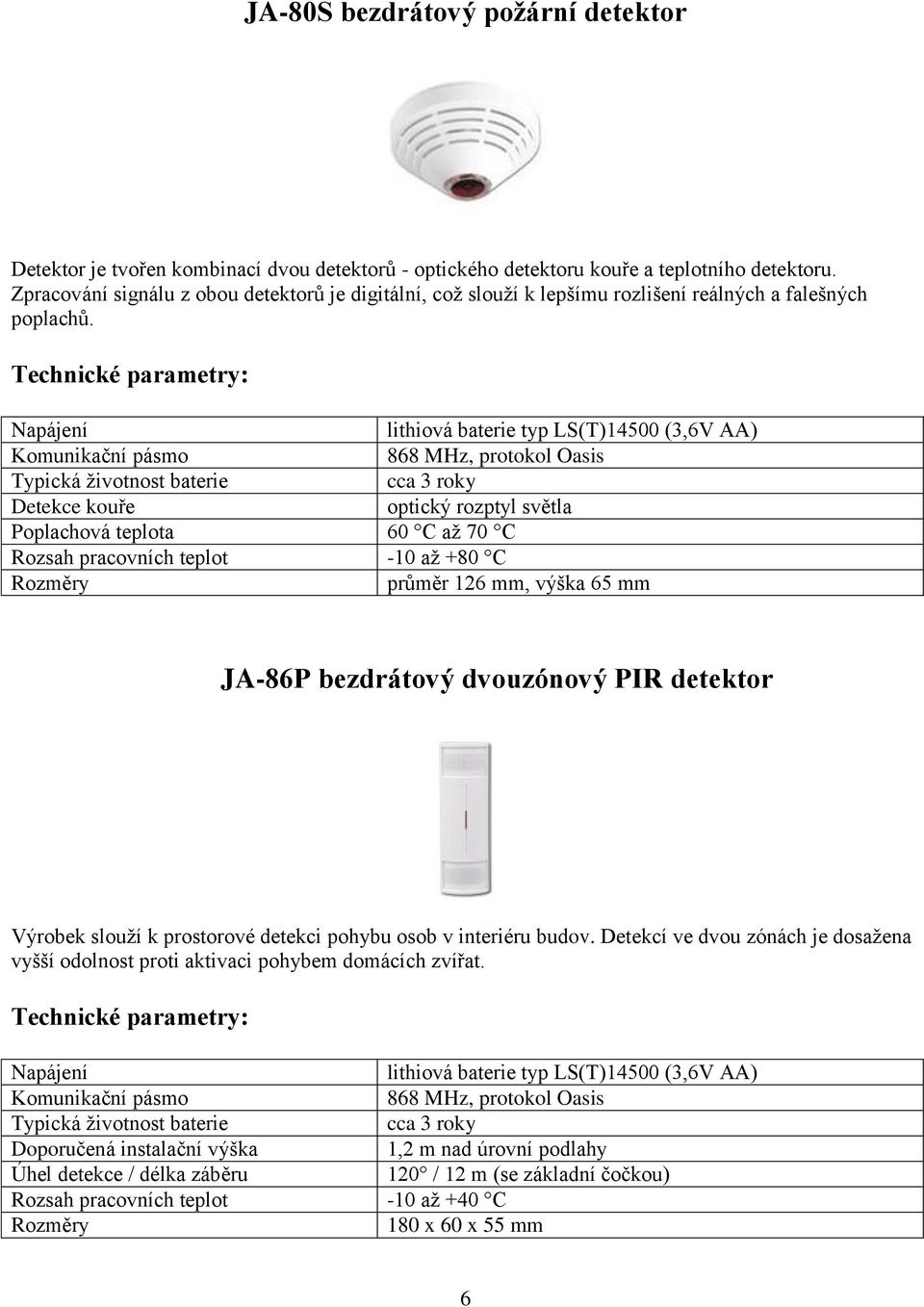 lithiová baterie typ LS(T)14500 (3,6V AA) Detekce kouře optický rozptyl světla Poplachová teplota 60 C až 70 C Rozsah pracovních teplot -10 až +80 C průměr 126 mm, výška 65 mm JA-86P bezdrátový