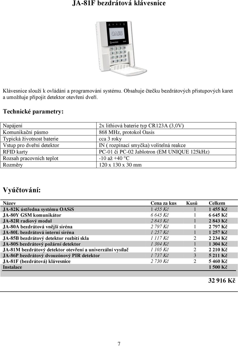 120 x 130 x 30 mm Vyúčtování: Název Cena za kus Kusů Celkem JA-82K ústředna systému OASiS 1 455 Kč 1 1 455 Kč JA-80Y GSM komunikátor 6 645 Kč 1 6 645 Kč JA-82R radiový modul 2 843 Kč 1 2 843 Kč