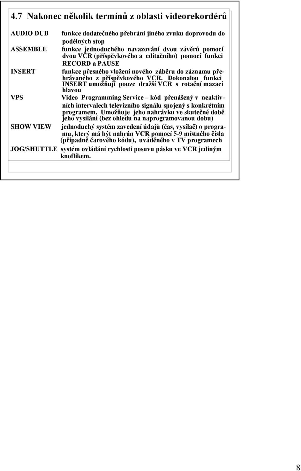 Dokonalou funkci INSERT umožňují pouze dražší VCR s rotační mazací hlavou VPS Video Programming Service kód přenášený v neaktivních intervalech televizního signálu spojený s konkrétním programem.