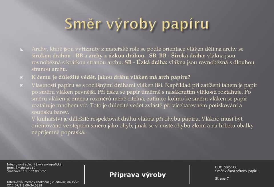 Vlastnosti papíru se s rozlišnými dráhami vláken liší. Například při zatížení tahem je papír po směru vláken pevnější. Při tisku se papír úměrně s nasáknutím vlhkosti roztahuje.