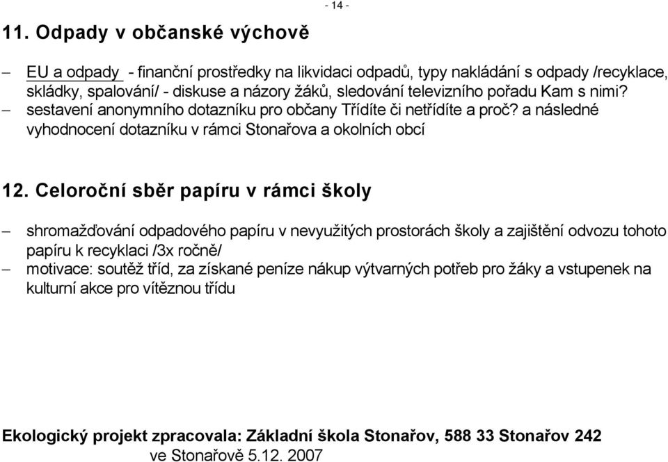 Celoroční sběr papíru v rámci školy shromažďování odpadového papíru v nevyužitých prostorách školy a zajištění odvozu tohoto papíru k recyklaci /3x ročně/ motivace: soutěž tříd, za