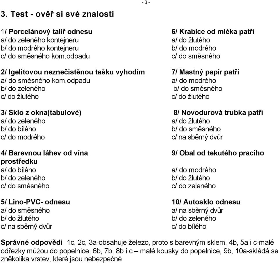 odpadu a/ do modrého b/ do zeleného b/ do směsného c/ do žlutého c/ do žlutého 3/ Sklo z okna(tabulové) 8/ Novodurová trubka patří a/ do zeleného a/ do žlutého b/ do bílého b/ do směsného c/ do