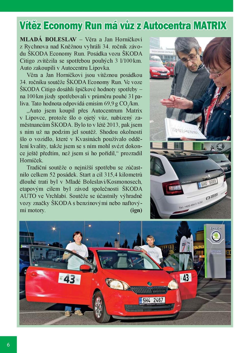 Ve voze ŠKODA Citigo dosáhli špičkové hodnoty spotřeby na 100 km jízdy spotřebovali v průměru pouhé 3 l paliva. Tato hodnota odpovídá emisím 69,9 g CO 2 /km.