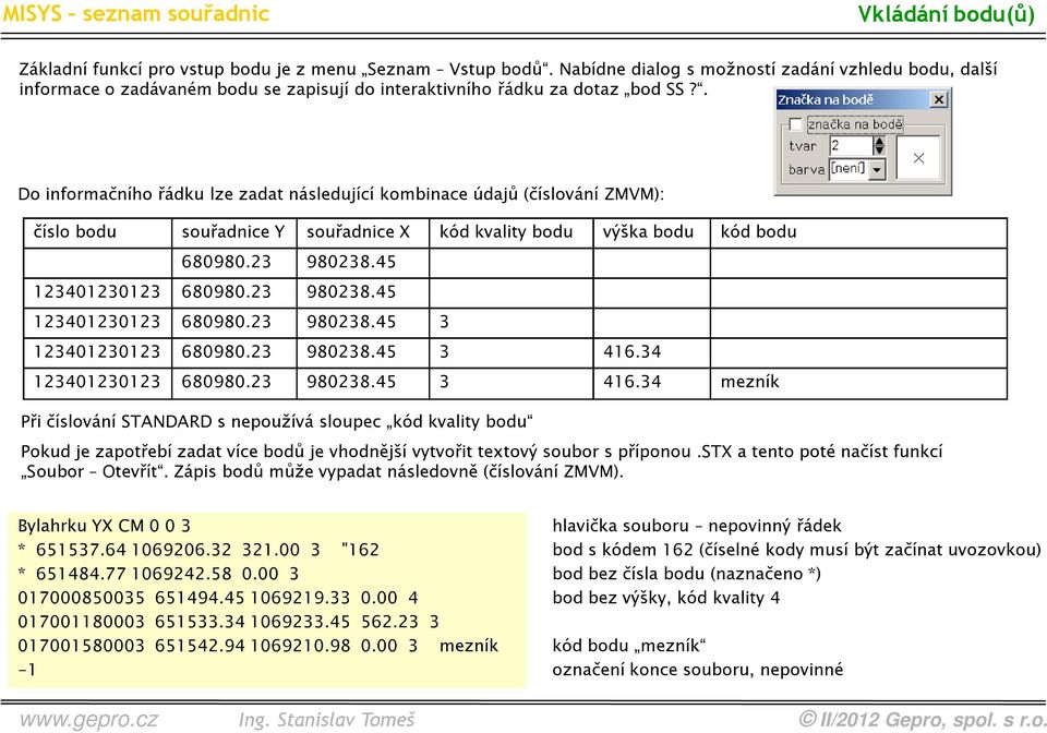 . Do informačního řádku lze zadat následující kombinace údajů (číslování ZMVM): číslo bodu souřadnice Y souřadnice X kód kvality bodu výška bodu kód bodu 680980.23 980238.45 123401230123 680980.