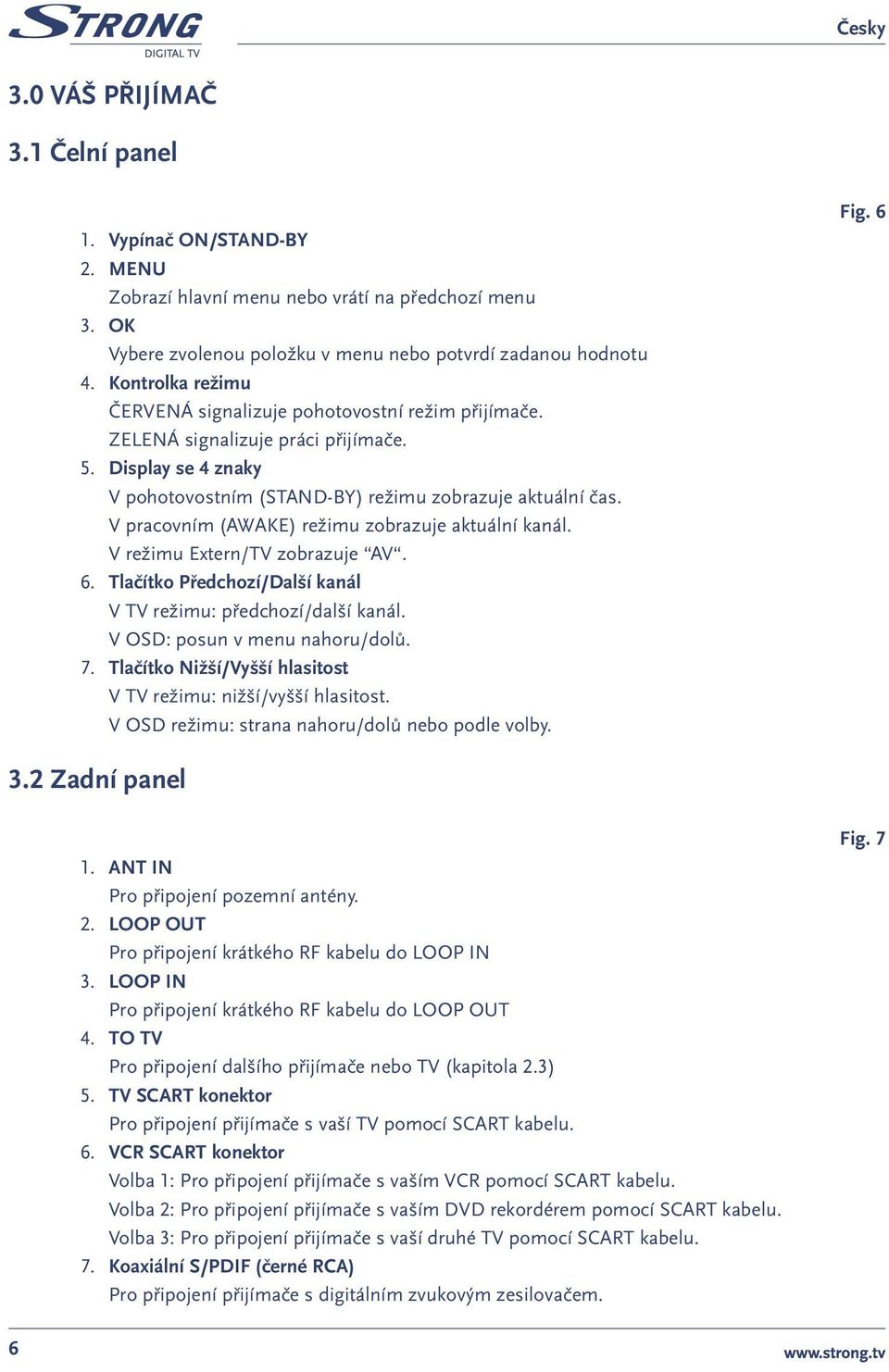 V pracovním (AWAKE) režimu zobrazuje aktuální kanál. V režimu Extern/TV zobrazuje AV. 6. Tlačítko Předchozí/Další kanál V TV režimu: předchozí/další kanál. V OSD: posun v menu nahoru/dolů. 7.