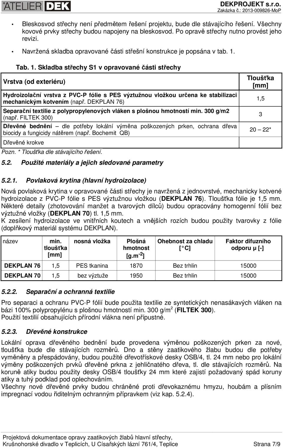 Tab. 1. Skladba střechy S1 v opravované části střechy Vrstva (od exteriéru) Hydroizolační vrstva z PVC-P fólie s PES výztužnou vložkou určena ke stabilizaci mechanickým kotvením (např.