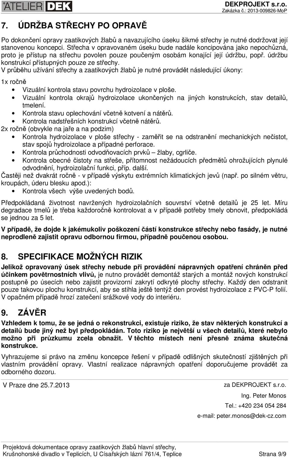 údržbu konstrukcí přístupných pouze ze střechy. V průběhu užívání střechy a zaatikových žlabů je nutné provádět následující úkony: 1x ročně Vizuální kontrola stavu povrchu hydroizolace v ploše.