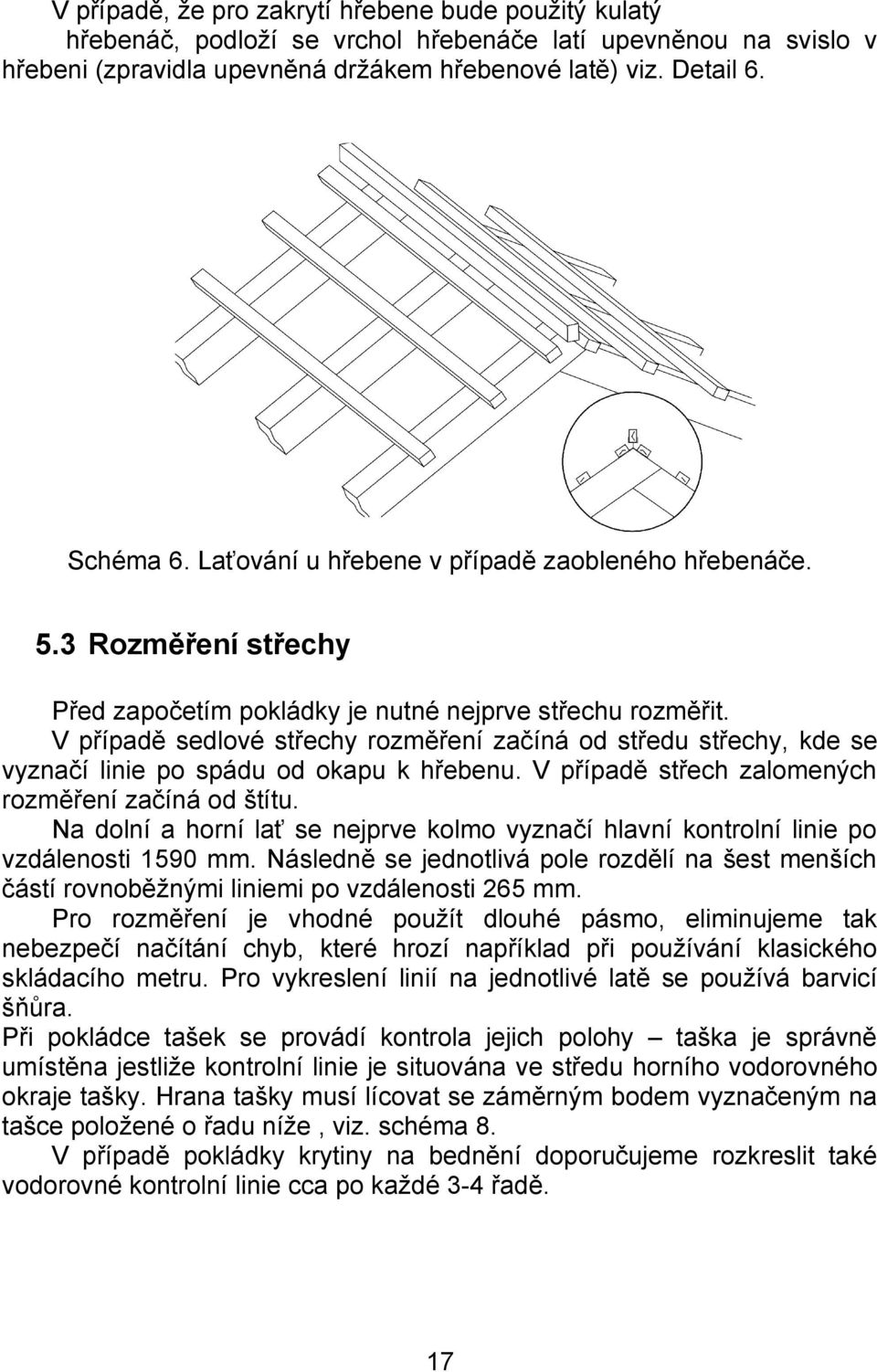 V případě sedlové střechy rozměření začíná od středu střechy, kde se vyznačí linie po spádu od okapu k hřebenu. V případě střech zalomených rozměření začíná od štítu.