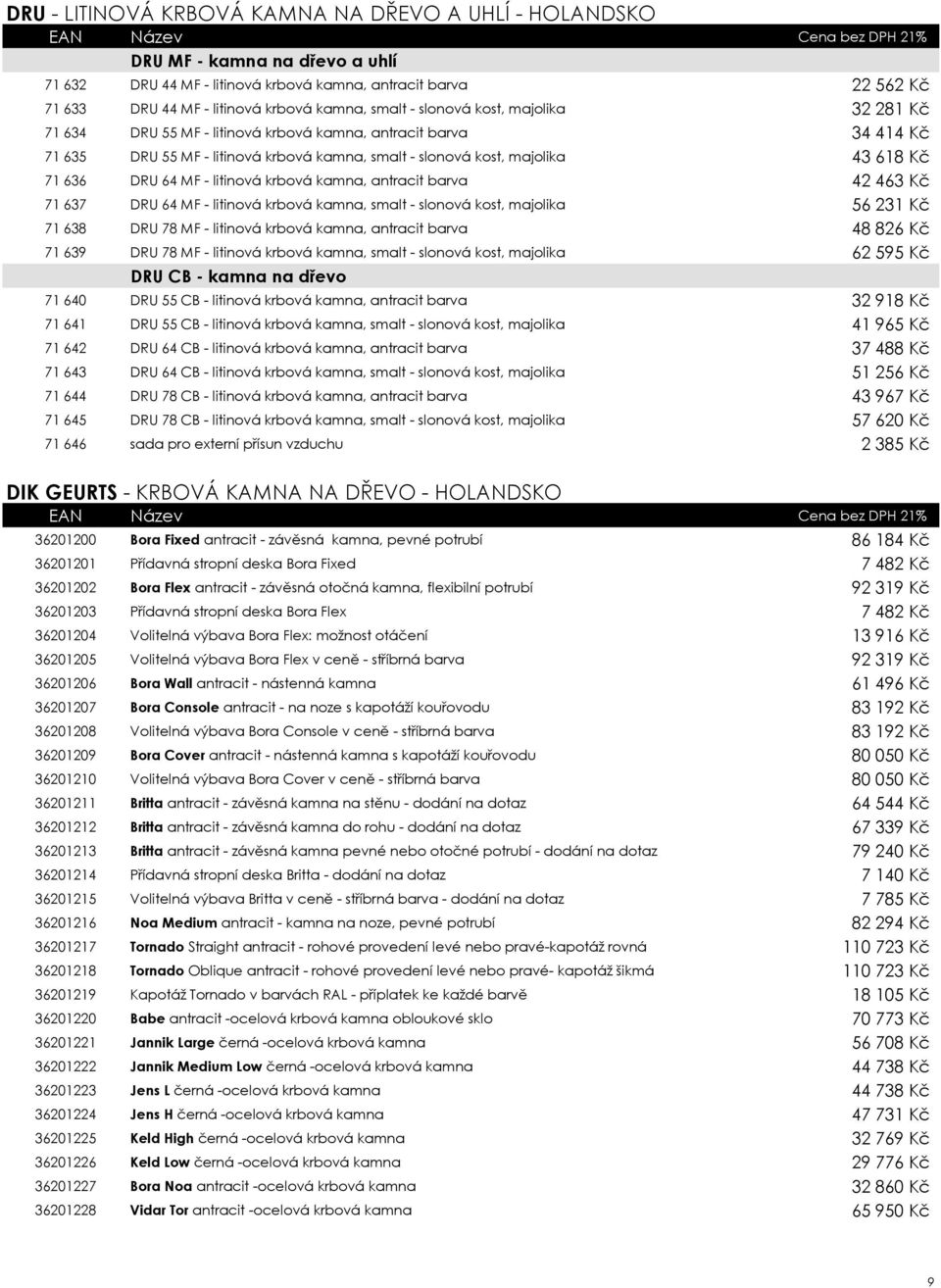 DRU 64 MF - litinová krbová kamna, antracit barva 42 463 Kč 71 637 DRU 64 MF - litinová krbová kamna, smalt - slonová kost, majolika 56 231 Kč 71 638 DRU 78 MF - litinová krbová kamna, antracit barva