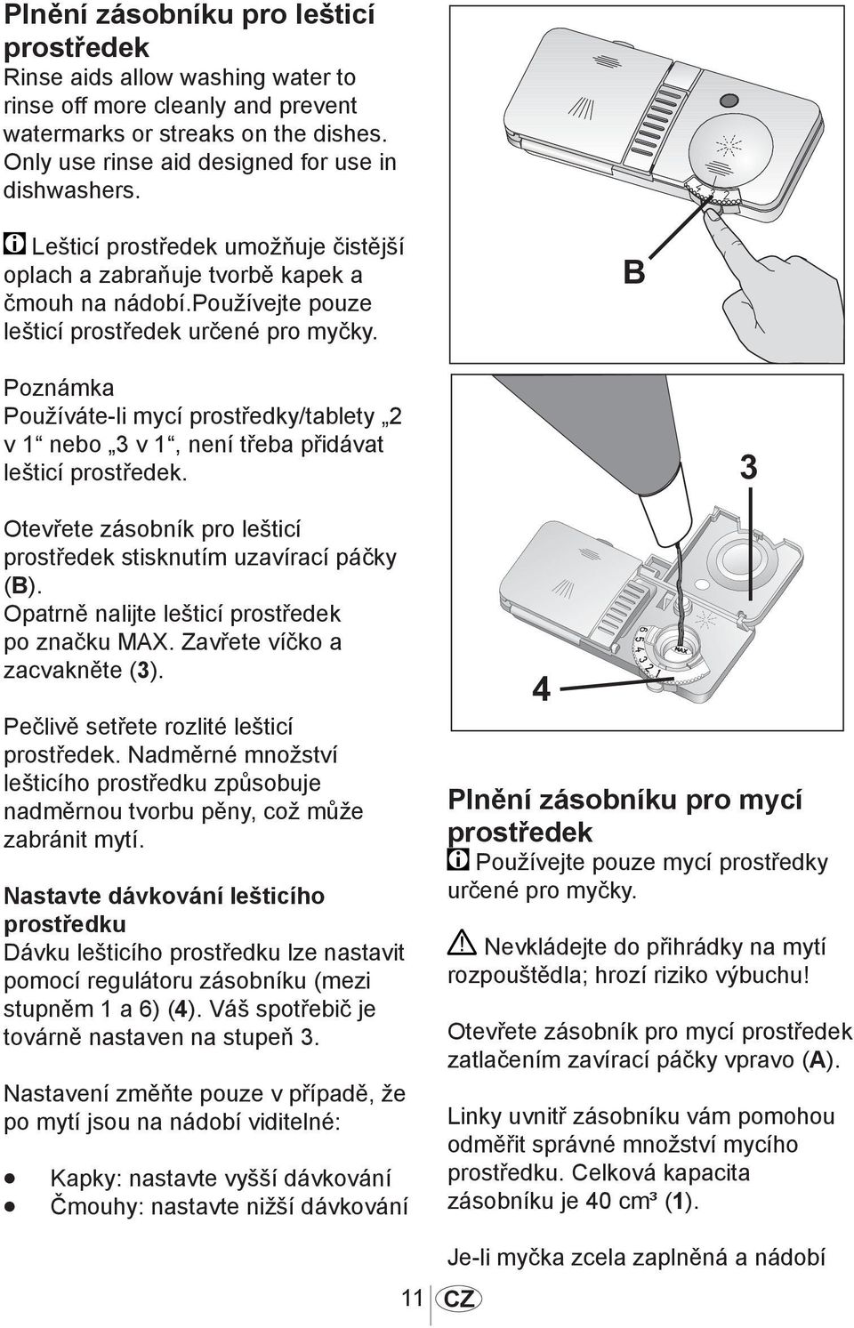 1013 Poznámka Používáte-li mycí prostředky/tablety 2 v 1 nebo 3 v 1, není třeba přidávat lešticí prostředek. Otevřete zásobník pro lešticí prostředek stisknutím uzavírací páčky (B).