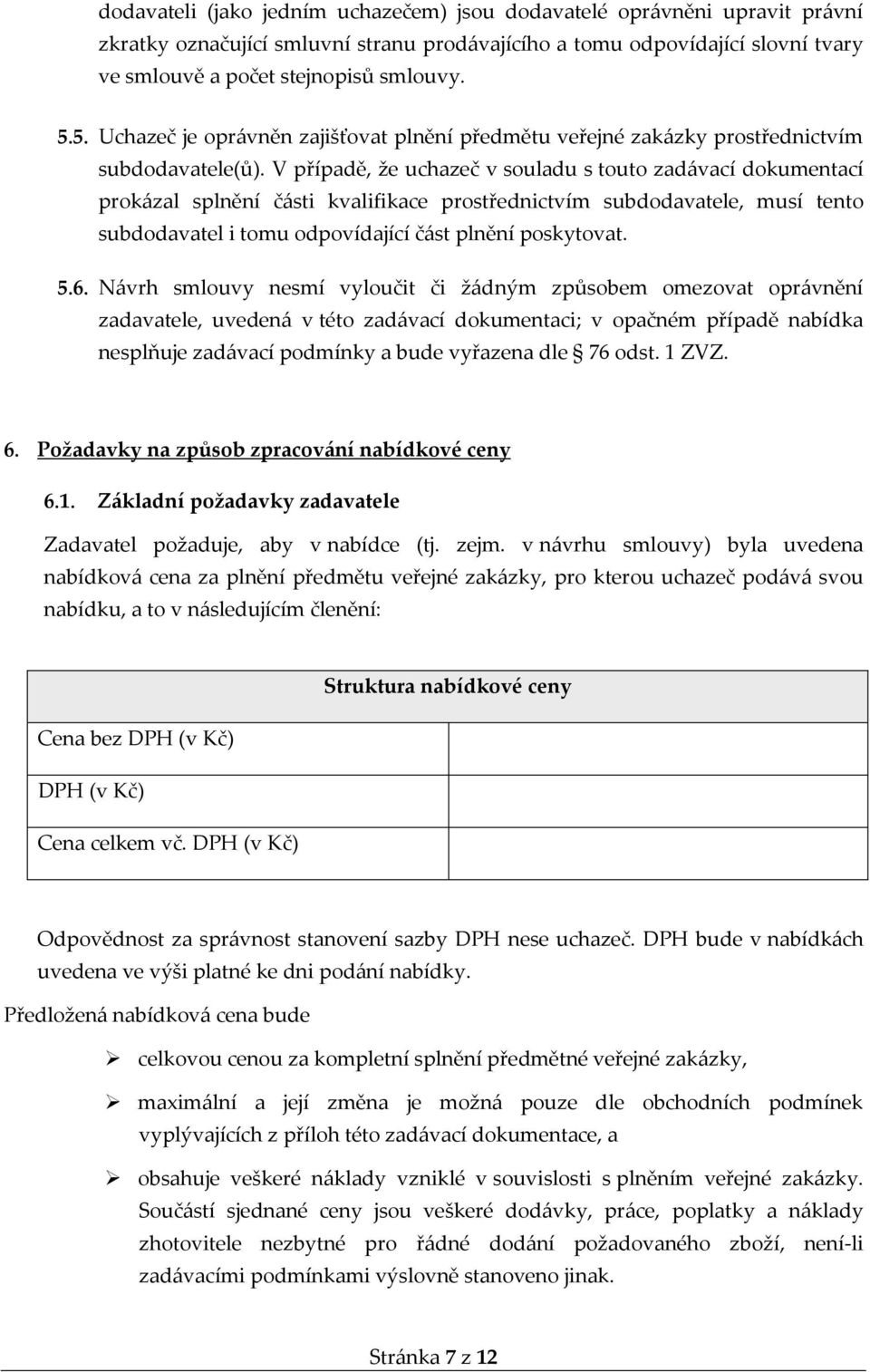 V případě, že uchazeč v souladu s touto zadávací dokumentací prokázal splnění části kvalifikace prostřednictvím subdodavatele, musí tento subdodavatel i tomu odpovídající část plnění poskytovat. 5.6.