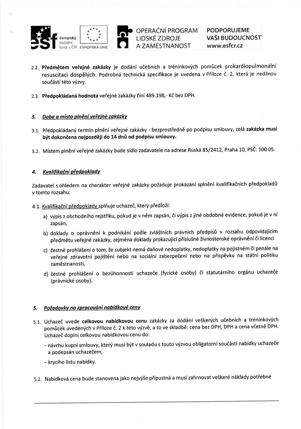 Doba o misto plnenivefein zokdzkv :.r. Piedpoklddanri termin pln6ni veiejn6 zakdzky - bezprostiedn6 po podpisu smlouvy, celd zak6zka musi b'it dokoniena nejpozd6ji do 1a dni od podpisu smlouvy. 3.2.