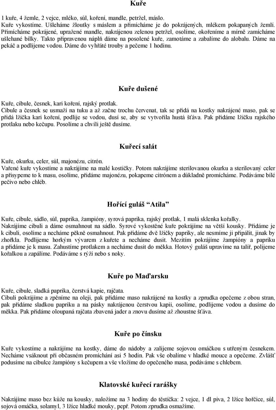 Dáme na pekáč a podlijeme vodou. Dáme do vyhřáté trouby a pečeme 1 hodinu. Kuře dušené Kuře, cibule, česnek, kari koření, rajský protlak.