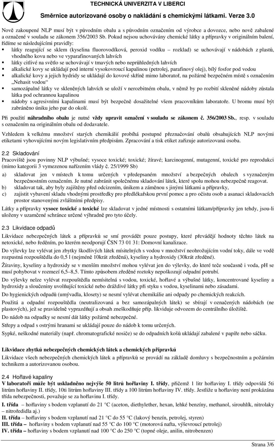 nádobách z plastů, vhodného kovu nebo ve vyparafinovaných lahvích látky citlivé na světlo se uchovávají v tmavých nebo neprůhledných lahvích alkalické kovy se ukládají pod interní vysokovroucí