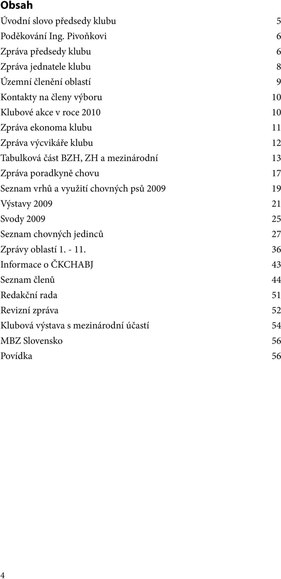 Zpráva ekonoma klubu 11 Zpráva výcvikáře klubu 12 Tabulková část BZH, ZH a mezinárodní 13 Zpráva poradkyně chovu 17 Seznam vrhů a využití