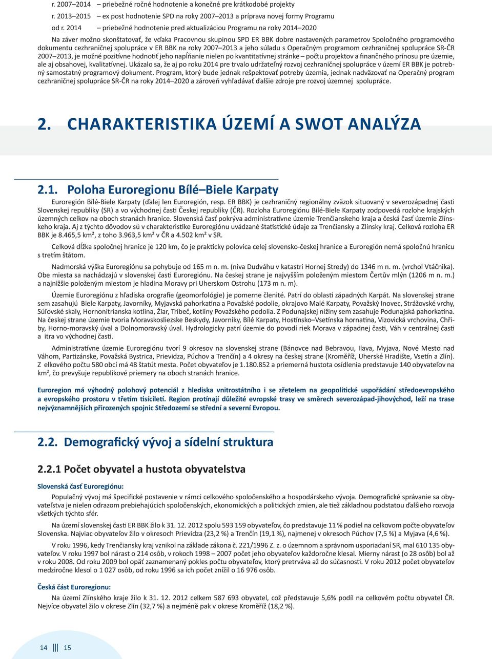 dokumentu cezhraničnej spolupráce v ER BBK na roky 2007 2013 a jeho súladu s Operačným programom cezhraničnej spolupráce SR-ČR 2007 2013, je možné pozitívne hodnotiť jeho napĺňanie nielen po