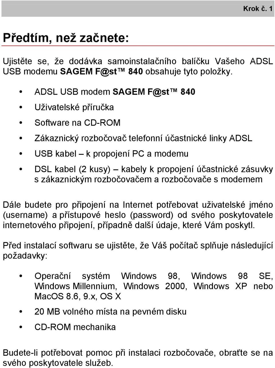 účastnické zásuvky s zákaznickým rozbočovačem a rozbočovače s modemem Dále budete pro připojení na Internet potřebovat uživatelské jméno (username) a přístupové heslo (password) od svého