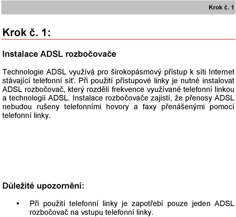 Při použití přístupové linky je nutné instalovat ADSL rozbočovač, který rozdělí frekvence využívané telefonní linkou a