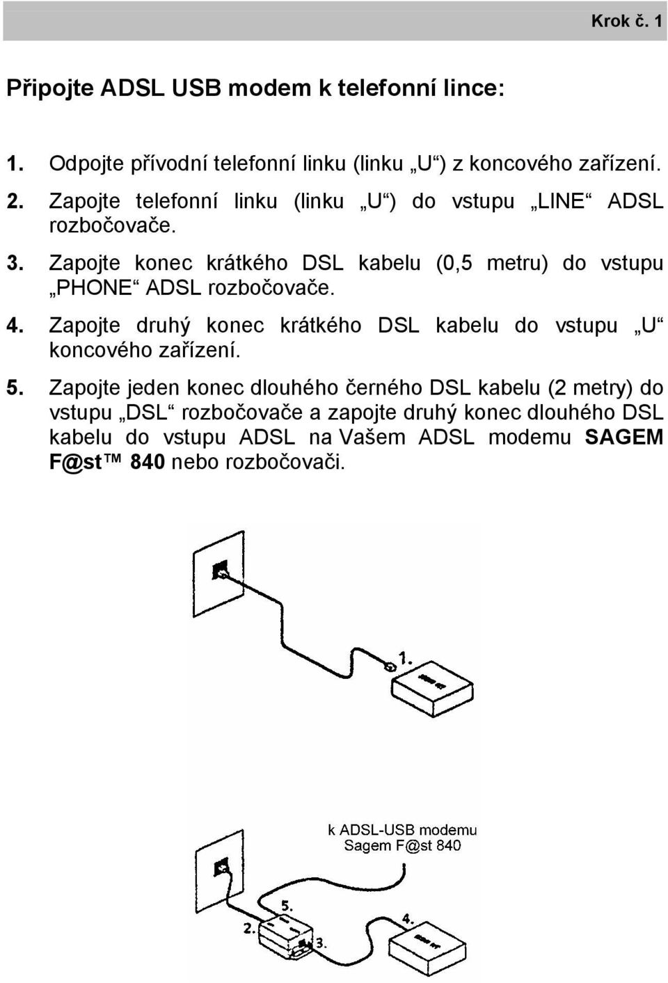 Zapojte konec krátkého DSL kabelu (0,5 metru) do vstupu PHONE ADSL rozbočovače. 4.