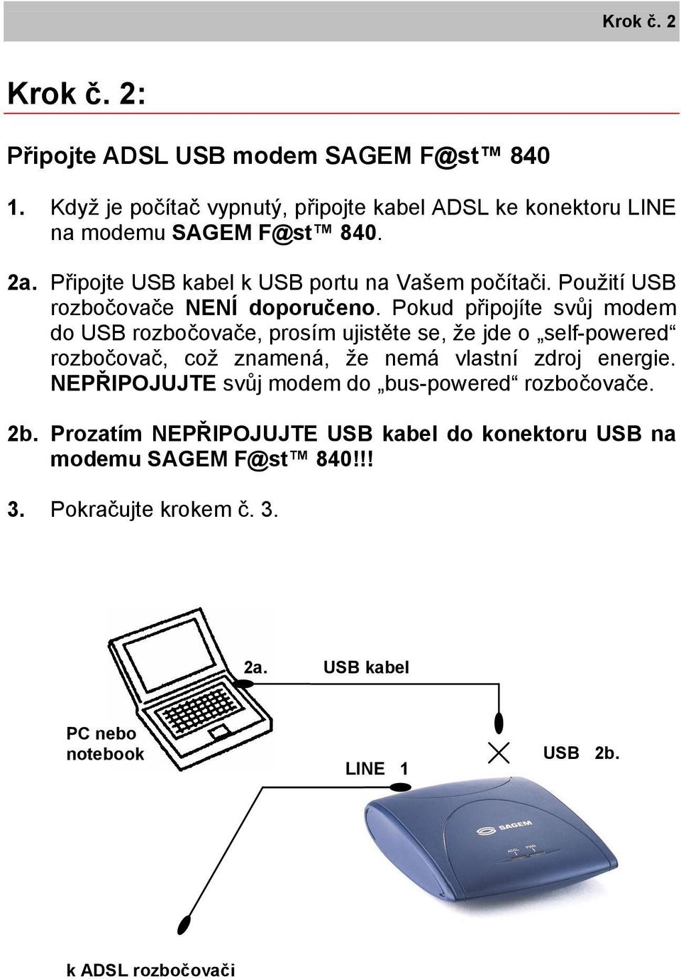 Pokud připojíte svůj modem do USB rozbočovače, prosím ujistěte se, že jde o self-powered rozbočovač, což znamená, že nemá vlastní zdroj energie.