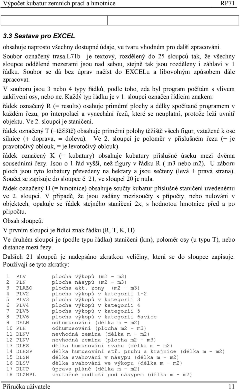 Soubor se dá bez úprav načíst do EXCELu a libovolným způsobem dále zpracovat. V souboru jsou 3 nebo 4 typy řádků, podle toho, zda byl program počítám s vlivem zakřivení osy, nebo ne.