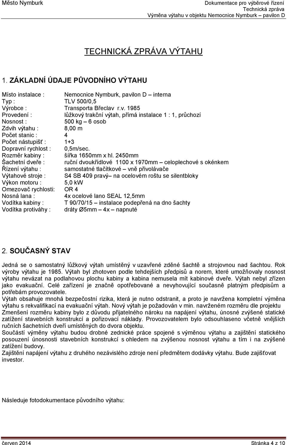 r.v. 1985 Provedení : lůžkový trakční výtah, přímá instalace 1 : 1, průchozí Nosnost : 500 kg 6 osob Zdvih výtahu : 8,00 m Počet stanic : 4 Počet nástupišť : 1+3 Dopravní rychlost : 0,5m/sec.