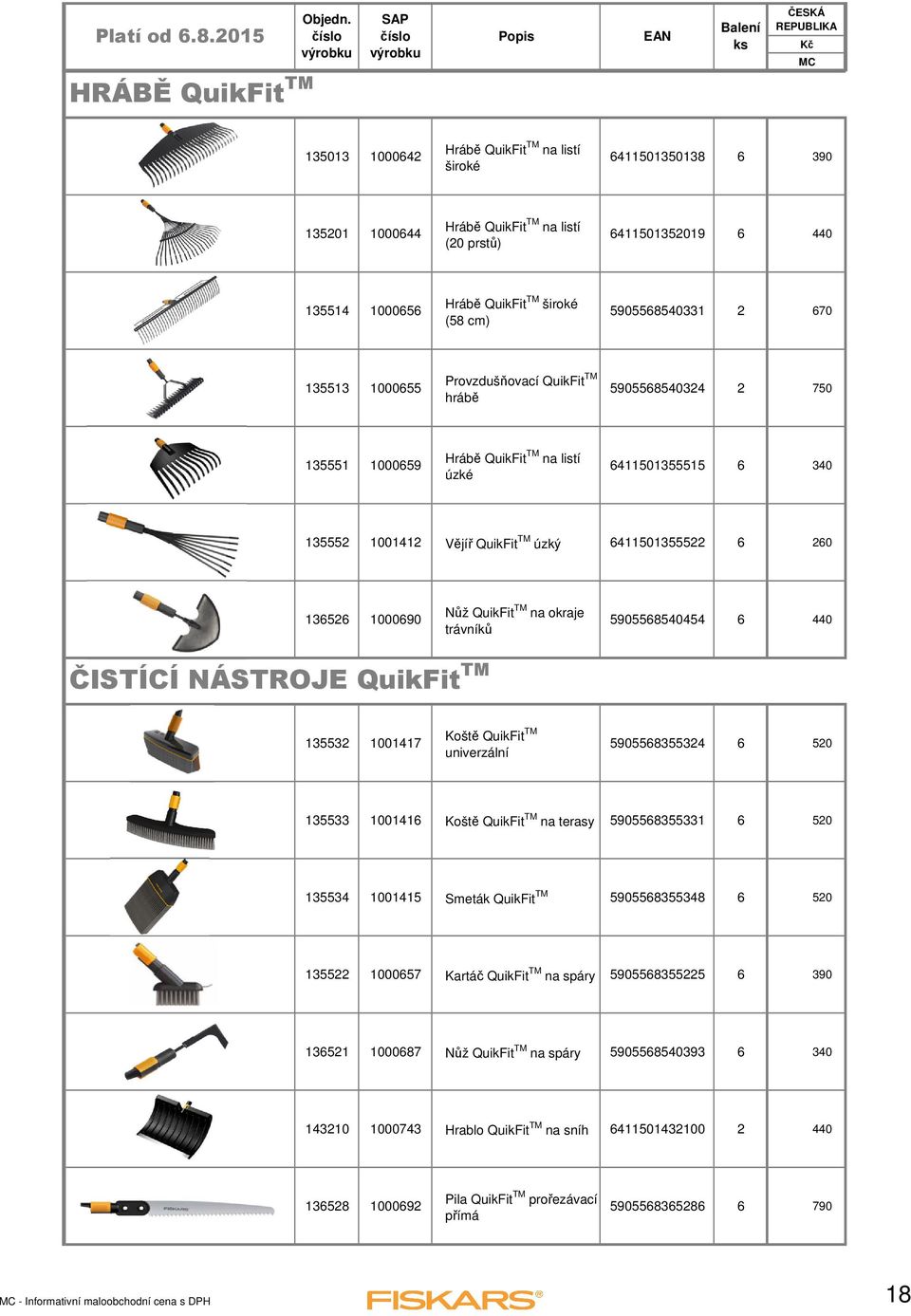 260 136526 1000690 Nůž QuikFit TM na okraje trávníků 5905568505 6 0 ČISTÍCÍ NÁSTROJE QuikFit TM 135532 100117 Koště QuikFit TM univerzální 590556835532 6 520 135533 100116 Koště QuikFit TM na terasy