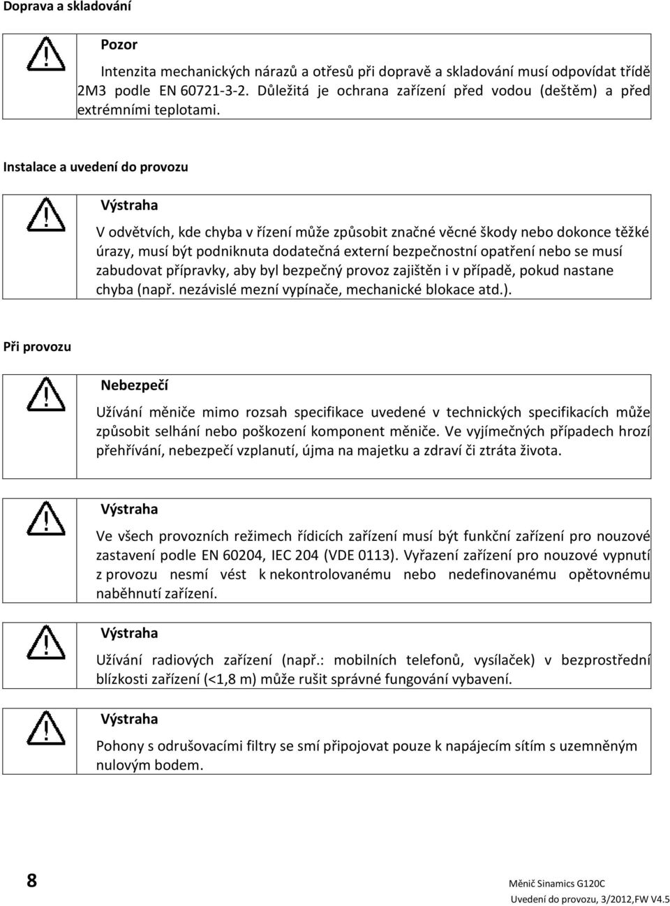 Instalace a uvedení do provozu Výstraha V odvětvích, kde chyba v řízení může způsobit značné věcné škody nebo dokonce těžké úrazy, musí být podniknuta dodatečná externí bezpečnostní opatření nebo se