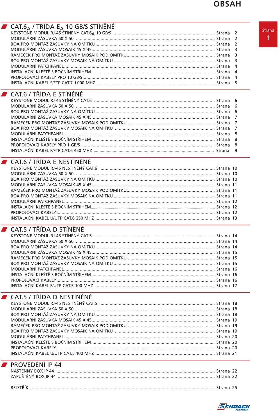 .. 4 INSTALAČNÍ KABEL S/FTP CAT.7 1 000 MHZ... 5 w CAT.6 / TŘÍDA E STÍNĚNÉ KEYSTONE MODUL RJ-45 STÍNĚNÝ CAT.6... 6 MODULÁRNÍ ZÁSUVKA 50 X 50... 6 BOX PRO MONTÁŽ ZÁSUVKY NA OMÍTKU.