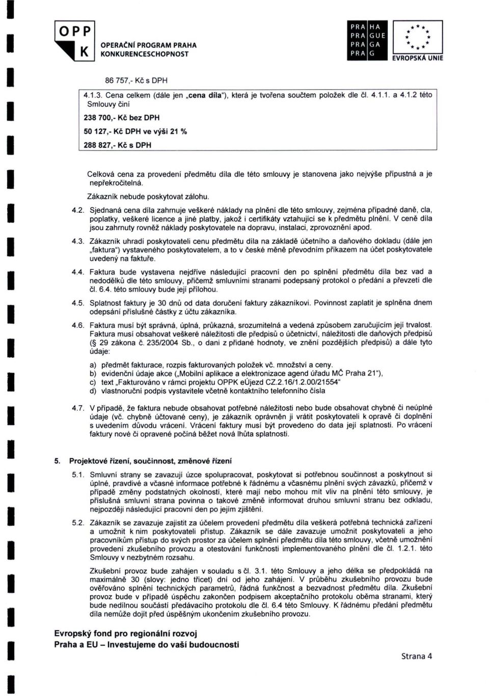 1. a 4.1.2 této Smlouvy činí 238 700,- Kč bez DPH 50 127,- Kč DPH ve výši 21 % 288 827,- Kč s DPH Celková cena za provedeni předmětu díla dle této smlouvy je stanovena nepřekročitelná.