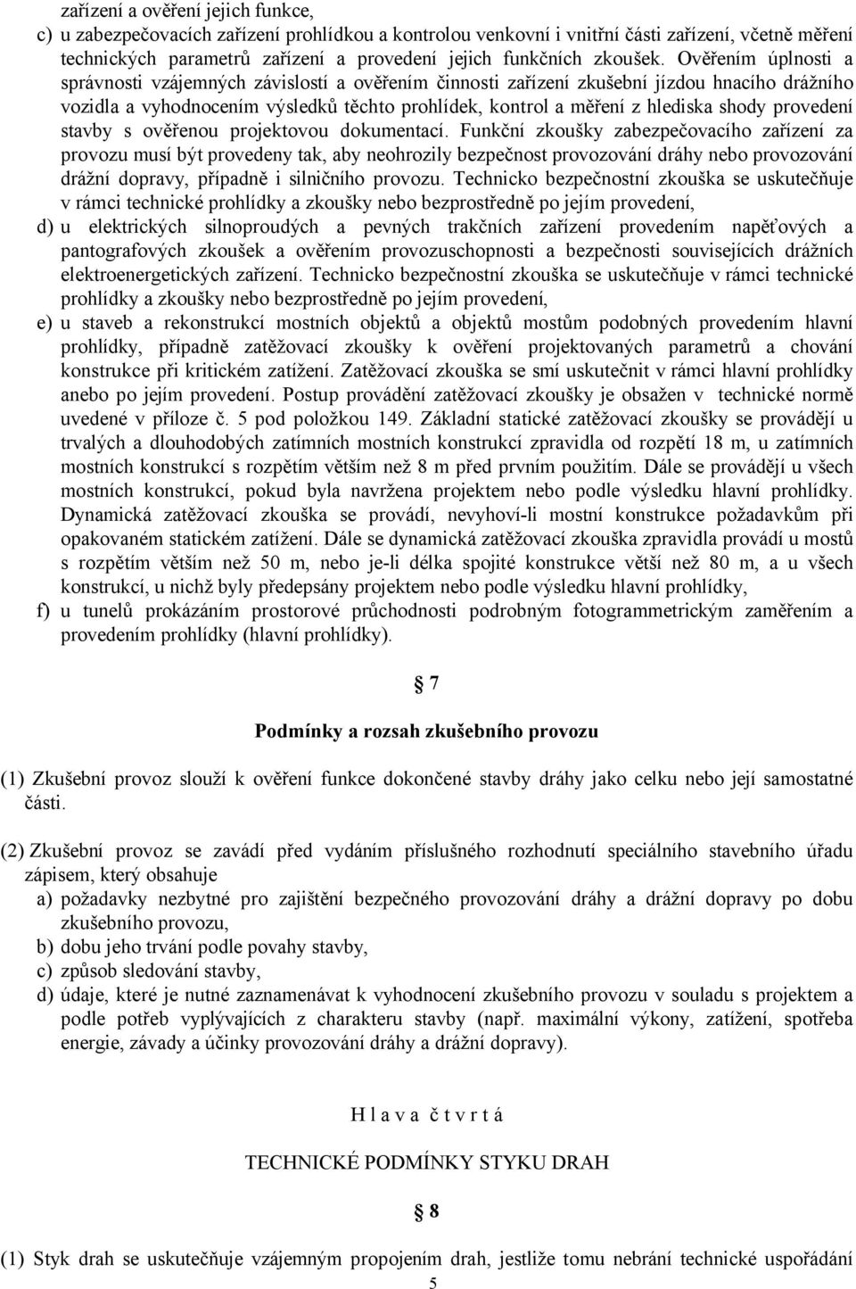 Ověřením úplnosti a správnosti vzájemných závislostí a ověřením činnosti zařízení zkušební jízdou hnacího drážního vozidla a vyhodnocením výsledků těchto prohlídek, kontrol a měření z hlediska shody