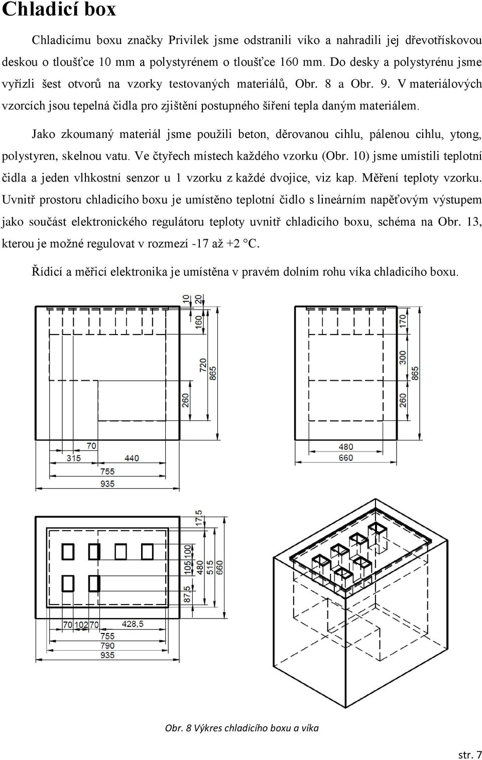 Jako zkoumaný materiál jsme použili beton, děrovanou cihlu, pálenou cihlu, ytong, polystyren, skelnou vatu. Ve čtyřech místech každého vzorku (Obr.