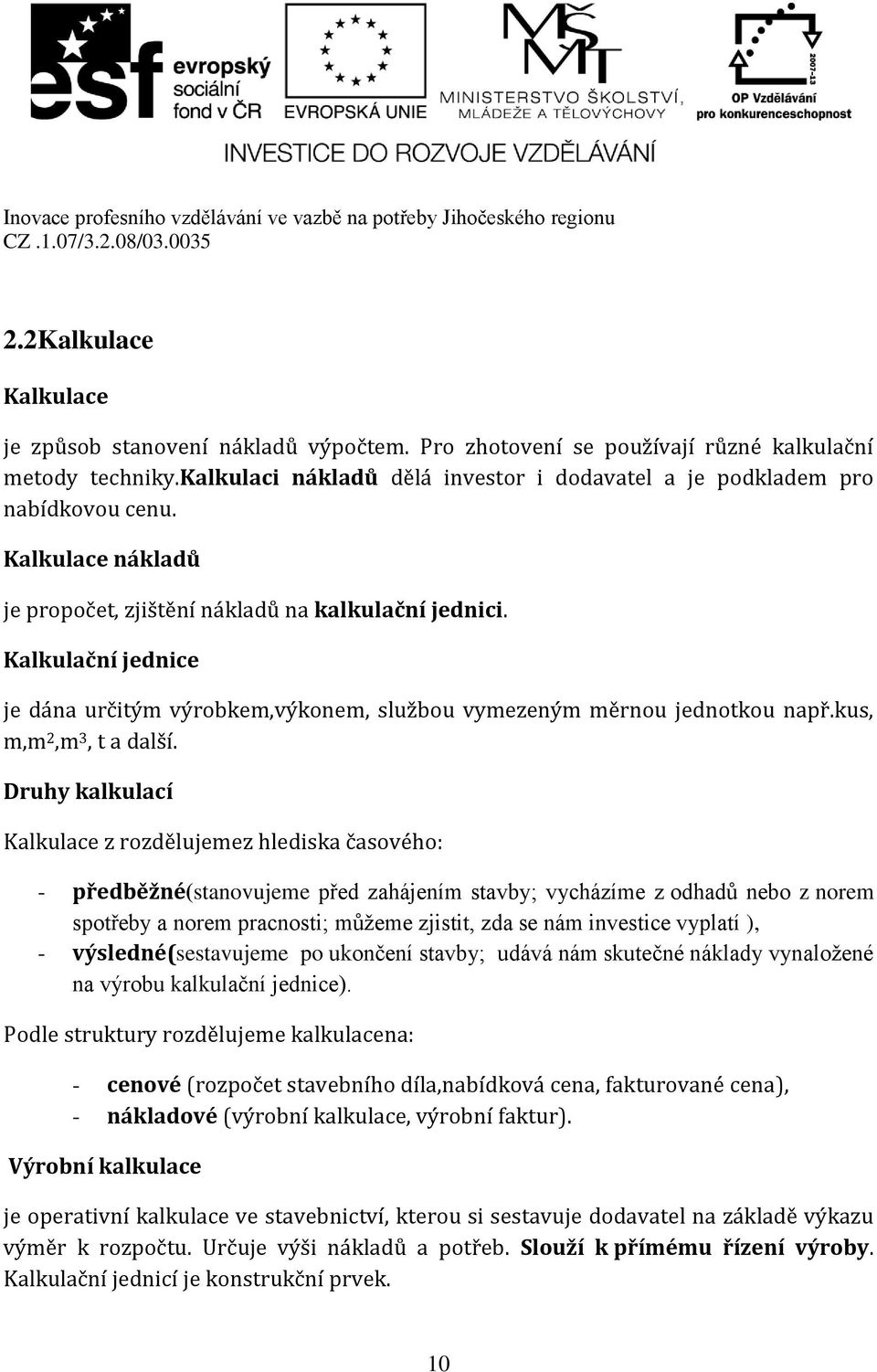 Druhy kalkulací Kalkulace z rozdělujemez hlediska časového: - předběžné(stanovujeme před zahájením stavby; vycházíme z odhadů nebo z norem spotřeby a norem pracnosti; můžeme zjistit, zda se nám